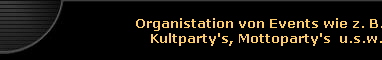 Organistation von Events wie z. B.Kultparty's, Mottoparty's  u.s.w.